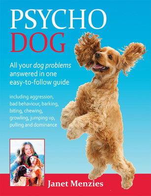 Psycho Dog: All Your Dog Problems Answered in One Easy-to-Follow Guide - Menzies, Janet