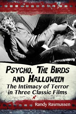 Psycho, The Birds and Halloween: The Intimacy of Terror in Three Classic Films - Rasmussen, Randy