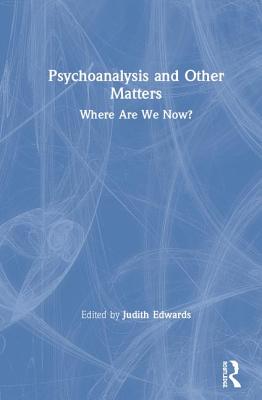 Psychoanalysis and Other Matters: Where Are We Now? - Edwards, Judith (Editor)