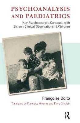 Psychoanalysis and Paediatrics: Key Psychoanalytic Concepts with Sixteen Clinical Observations of Children - Dolto, Francoise, and Hivernel, Francoise (Translated by), and Sinclair, Fiona (Translated by)