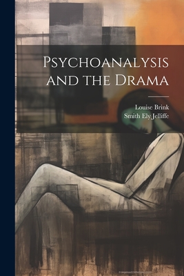 Psychoanalysis and the Drama - Jelliffe, Smith Ely, and Brink, Louise