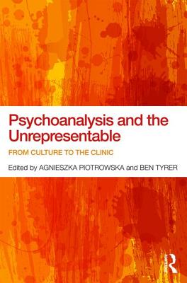 Psychoanalysis and the Unrepresentable: From culture to the clinic - Piotrowska, Agnieszka (Editor), and Tyrer, Ben (Editor)