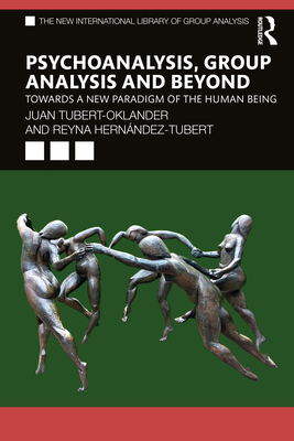 Psychoanalysis, Group Analysis, and Beyond: Towards a New Paradigm of the Human Being - Tubert-Oklander, Juan, and Hernndez-Tubert, Reyna