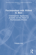 Psychoanalysis with Wilfred R. Bion: Contemporary Approaches, Actuality and The Future of Psychoanalytic Practice