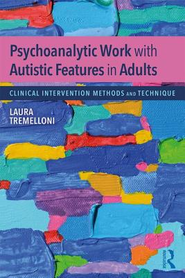 Psychoanalytic Work with Autistic Features in Adults: Clinical Intervention Methods and Technique - Tremelloni, Laura