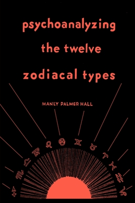 Psychoanalyzing the Twelve Zodiacal Types - Hall, Manly P