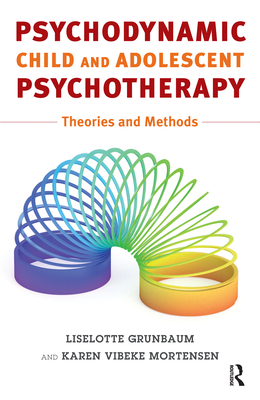 Psychodynamic Child and Adolescent Psychotherapy: Theories and Methods - Grunbaum, Liselotte, and Mortensen, Karen V.