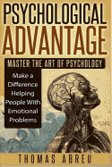 Psychological Advantage: Master the Art of Psychology - Make a Difference Helping People with Emotional Problems