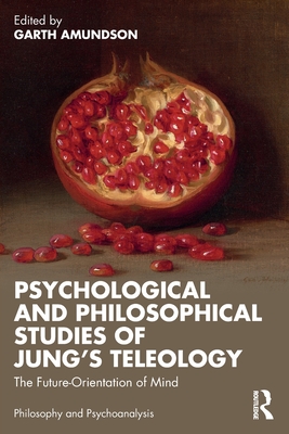 Psychological and Philosophical Studies of Jung's Teleology: The Future-Orientation of Mind - Amundson, Garth (Editor)