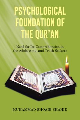 Psychological Foundation of the Qur'an I: Need for Its Comprehension in the Adolescents and Truth Seekers - Shahid, Muhammad Shoaib