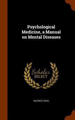 Psychological Medicine, a Manual on Mental Diseases - Craig, Maurice, Sir