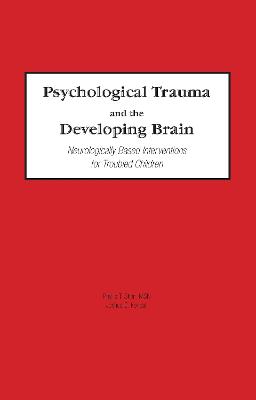 Psychological Trauma and the Developing Brain: Neurologically Based Interventions for Troubled Children - Stien, Phyllis, and Kendall, Joshua C