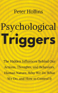 Psychological Triggers: Human Nature, Irrationality, and Why We Do What We Do. The Hidden Influences Behind Our Actions, Thoughts, and Behaviors.