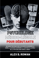 Psychologie m?dico-l?gale pour d?butants: Un guide pratique sur les esprits derri?re le crime, la science derri?re la justice et le r?le de la psychologie dans le droit