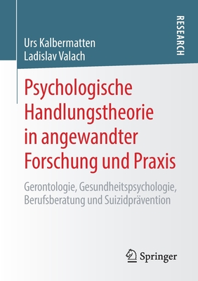 Psychologische Handlungstheorie in Angewandter Forschung Und Praxis: Gerontologie, Gesundheitspsychologie, Berufsberatung Und Suizidpr?vention - Kalbermatten, Urs, and Valach, Ladislav