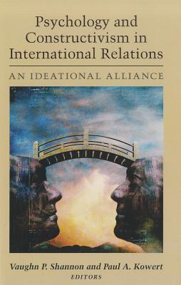 Psychology and Constructivism in International Relations: An Ideational Alliance - Shannon, Vaughn P, Prof. (Editor), and Kowert, Paul a (Editor)