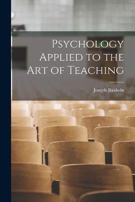 Psychology Applied to the Art of Teaching - Baldwin, Joseph