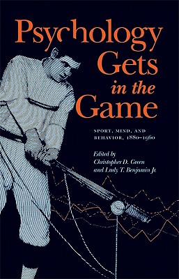 Psychology Gets in the Game: Sport, Mind, and Behavior, 1880-1960 - Green, Christopher D (Editor), and Benjamin, Ludy T (Editor)