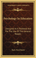 Psychology in Education: Designed as a Textbook and for the Use of the General Reader