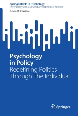 Psychology in Policy: Redefining Politics Through The Individual - Carriere, Kevin R.