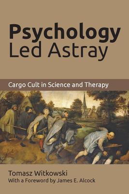 Psychology Led Astray: Cargo Cult in Science and Therapy - Witkowski, Tomasz