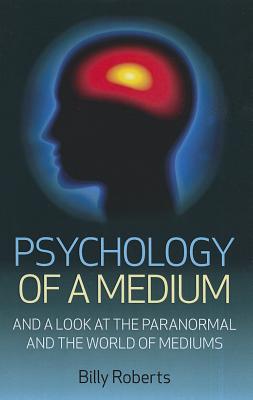 Psychology of a Medium - And A Look At The Paranormal And The World Of Mediums - Roberts, Billy