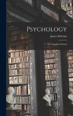 Psychology: The Cognitive Powers - McCosh, James