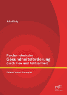 Psychomotorische Gesundheitsfrderung durch Flow und Achtsamkeit: Entwurf eines Konzeptes - Knig, Julia