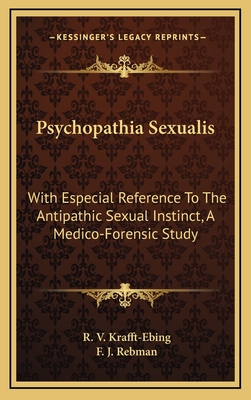 Psychopathia Sexualis: With Especial Reference To The Antipathic Sexual Instinct, A Medico-Forensic Study - Krafft-Ebing, R V, and Rebman, F J (Translated by)