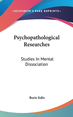 Psychopathological Researches: Studies In Mental Dissociation - Sidis, Boris