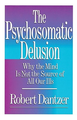 Psychosomatic Delusion: Why the Mind Is Not the Source of All Our Ills - Dantzer, Robert (Introduction by)