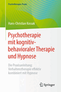 Psychotherapie Mit Kognitiv-Behavioraler Therapie Und Hypnose: Die Praxisanleitung: Verhaltenstherapie Effektiv Kombiniert Mit Hypnose