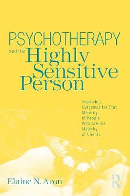 Psychotherapy and the Highly Sensitive Person: Improving Outcomes for That Minority of People Who Are the Majority of Clients - Aron, Elaine N, Ph.D.