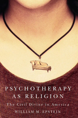 Psychotherapy as Religion: The Civil Divine in America - Epstein, William M