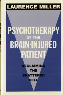 Psychotherapy of the Brain-Injured Patient: Reclaiming the Shattered Self - Miller, Laurence, Ph.D.