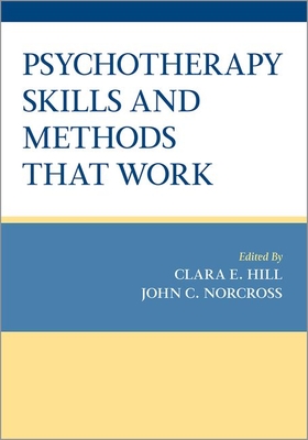 Psychotherapy Skills and Methods That Work - Hill, Clara E, Professor (Editor), and Norcross, John C (Editor)