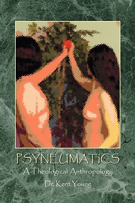 Psyneumatics: A Theological Anthropology - Young, Kent, Dr.