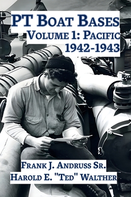 PT Boat Bases: Volume 1: Pacific - Andruss, Frank J, Sr., and Walther, Harold E