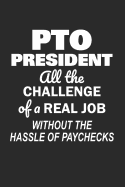 PTO President All the Challenge of a Real Job Without the Hassle of Paychecks: Funny Notebook for School PTO Volunteers Moms Dads (Journal, Diary)