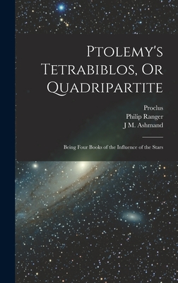 Ptolemy's Tetrabiblos, Or Quadripartite: Being Four Books of the Influence of the Stars - Proclus, and Ptolemy, and Ranger, Philip