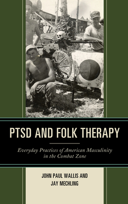 PTSD and Folk Therapy: Everyday Practices of American Masculinity in the Combat Zone - Wallis, John Paul, and Mechling, Jay