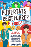 Pubertts-Reisefhrer fr Jungs: 150+ Tipps fr eine Groartige Jugend: Das Essenzielle Handbuch zum Verstehen der Vernderungen von Krper und Geist, mit Spannenden Aktivitten