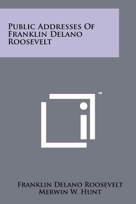 Public Addresses of Franklin Delano Roosevelt - Roosevelt, Franklin D, Jr., and Hunt, Merwin W (Editor)