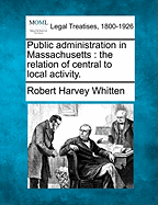 Public Administration in Massachusetts: The Relation of Central to Local Activity (Classic Reprint)