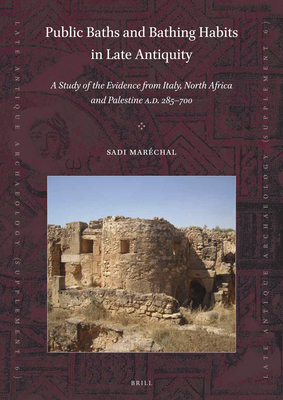 Public Baths and Bathing Habits in Late Antiquity: A Study of the Evidence from Italy, North Africa and Palestine A.D. 285-700 - Marchal, Sadi