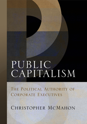 Public Capitalism: The Political Authority of Corporate Executives - McMahon, Christopher