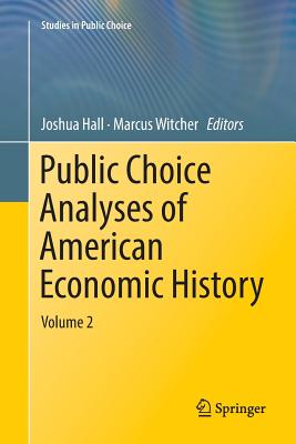Public Choice Analyses of American Economic History: Volume 2 - Hall, Joshua (Editor), and Witcher, Marcus (Editor)