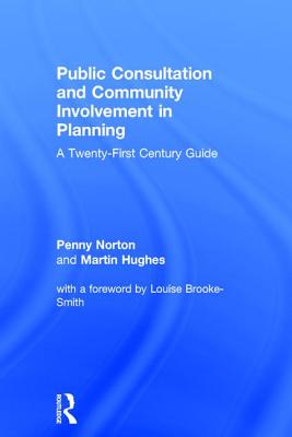 Public Consultation and Community Involvement in Planning: A twenty-first century guide - Norton, Penny, and Hughes, Martin