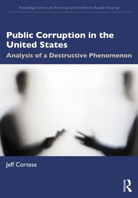 Public Corruption in the United States: Analysis of a Destructive Phenomenon - Cortese, Jeff