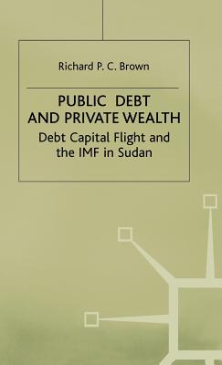 Public Debt and Private Wealth: Debt, Capital Flight and the IMF in Sudan - Brown, Richard P.C.